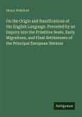On the Origin and Ramifications of the English Language. Preceded by an Inquiry into the Primitive Seats, Early Migrations, and Final Settlements of the Principal European Nations