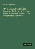 Fifty Years Ago, Or, Gleanings Respecting the History of Northern Illinois, A Few Years Previous to, and During the Black Hawk War