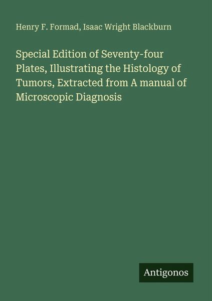 Special Edition of Seventy-four Plates, Illustrating the Histology of Tumors, Extracted from A manual of Microscopic Diagnosis