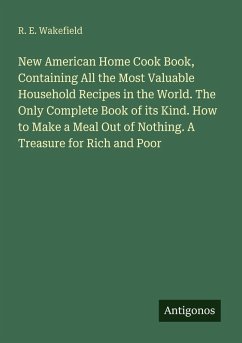 Cover New American Home Cook Book, Containing All the Most Valuable Household Recipes in the World. The Only Complete Book of its Kind. How to Make a Meal Out of Nothing. A Treasure for Rich and Poor
