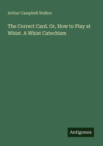The Correct Card. Or, How to Play at Whist. A Whist Catechism