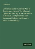 Laws of the State University Acts of Congress and Laws of the Missouri Legislature Relating to the University of Missouri and Agricultural and Mechanical College, and School of Mines and Metallurgy