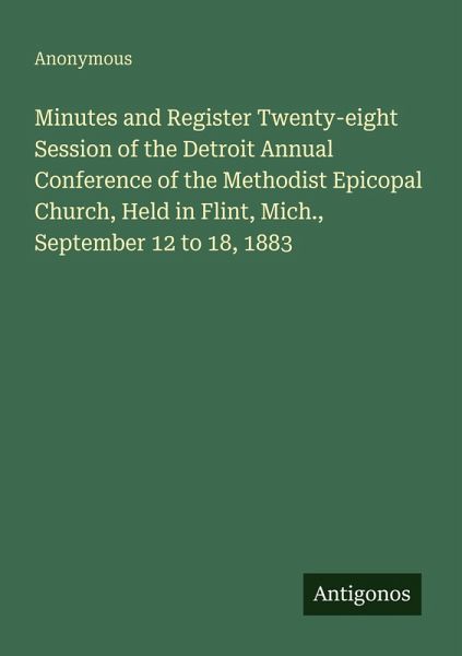 Minutes and Register Twenty-eight Session of the Detroit Annual Conference of the Methodist Epicopal Church, Held in Flint, Mich., September 12 to 18, 1883