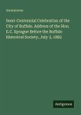 Semi-Centennial Celebration of the City of Buffalo. Address of the Hon. E.C. Sprague Before the Buffalo Historical Society, July 3, 1882