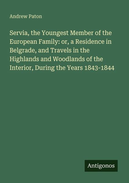 Servia, the Youngest Member of the European Family: or, a Residence in Belgrade, and Travels in the Highlands and Woodlands of the Interior, During the Years 1843-1844