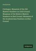 Catalogue. Musaeum of the Old Masters Numbers on Gold Ground. Musaeum of the Modern Masters Numbers on Red Ground. Musaeum of the Academicians Numbers on Blue Ground