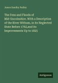 The Fens and Floods of Mid-lincolnshire. With a Description of the River Witham, in its Neglected State Before 1762,and its Improvements Up to 1825 The Fens and Floods of Mid-lincolnshire. With a Description of the River Witham, in its Neglected State Before 1762,and its Improvements Up to 1825