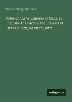 Notes on the Whitmores of Madeley, Eng., and the Farrars and Brewers of Essex County, Massachusetts - Whitmore, William Henry Notes on the Whitmores of Madeley, Eng., and the Farrars and Brewers of Essex County, Massachusetts - Whitmore, William Henry