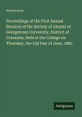 Proceedings of the First Annual Reunion of the Society of Alumni of Georgetown University, District of Columbia. Held at the College on Thursday, the 23d Day of June, 1881