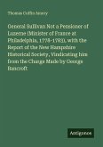General Sullivan Not a Pensioner of Luzerne (Minister of France at Philadelphia, 1778-1783), with the Report of the New Hampshire Historical Society, Vindicating him from the Charge Made by George Bancroft