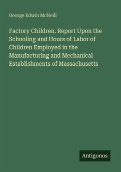 Factory Children. Report Upon the Schooling and Hours of Labor of Children Employed in the Manufacturing and Mechanical Establishments of Massachusetts - Mcneill, George Edwin