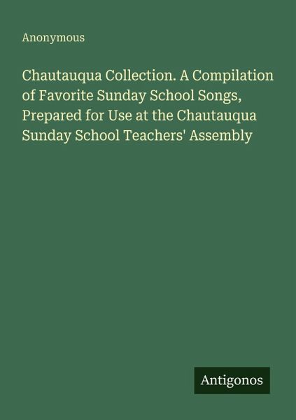 Chautauqua Collection. A Compilation of Favorite Sunday School Songs, Prepared for Use at the Chautauqua Sunday School Teachers' Assembly