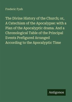 Cover The Divine History of the Church; or, A Catechism of the Apocalypse: with a Plan of the Apocalyptic drama. And a Chronological Table of the Principal Events Prefigured Arranged According to the Apocalyptic Time