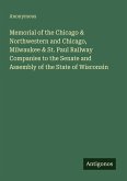 Memorial of the Chicago & Northwestern and Chicago, Milwaukee & St. Paul Railway Companies to the Senate and Assembly of the State of Wisconsin Memorial of the Chicago & Northwestern and Chicago, Milwaukee & St. Paul Railway Companies to the Senate and Assembly of the State of Wisconsin