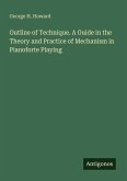 Outline of Technique. A Guide in the Theory and Practice of Mechanism in Pianoforte Playing Outline of Technique. A Guide in the Theory and Practice of Mechanism in Pianoforte Playing