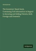 The Inventors' Hand-book, Containing Full Information in Regard to Securing and Selling Patents, Both Foreign and Domestic
