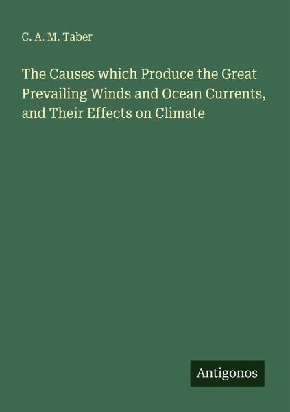 The Causes which Produce the Great Prevailing Winds and Ocean Currents, and Their Effects on Climate