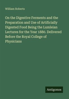 On the Digestive Ferments and the Preparation and Use of Artificially Digested Food Being the Lumleian Lectures for the Year 1880. Delivered Before the Royal College of Physicians - Roberts, William