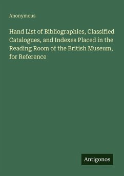 Cover Hand List of Bibliographies, Classified Catalogues, and Indexes Placed in the Reading Room of the British Museum, for Reference