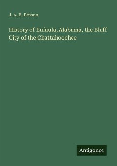 History of Eufaula, Alabama, the Bluff City of the Chattahoochee - Besson, J. A. B. History of Eufaula, Alabama, the Bluff City of the Chattahoochee - Besson, J. A. B.