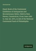 Hand-Book of the Centennial Exhibition of Antiquarian and Revolutionary Relics. Held in New Haven, Connecticut, From June 10th to July 2d, 1875, in Aid of the National Centennial Fund of Philadelphia