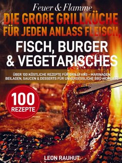 Feuer & Flamme - Die große Grillküche für jeden Anlass Fleisch, Fisch, Burger & Vegetarisches - Rauhut, Leon