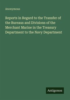 Reports in Regard to the Transfer of the Bureaus and Divisions of the Merchant Marine in the Treasury Department to the Navy Department - Anonymous