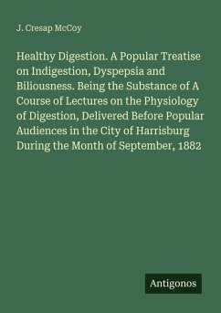 Cover Healthy Digestion. A Popular Treatise on Indigestion, Dyspepsia and Biliousness. Being the Substance of A Course of Lectures on the Physiology of Digestion, Delivered Before Popular Audiences in the City of Harrisburg During the Month of September, 1882