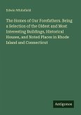 The Homes of Our Forefathers. Being a Selection of the Oldest and Most Interesting Buildings, Historical Houses, and Noted Places in Rhode Island and Connecticut