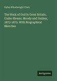 The Work of God in Great Britain, Under Messrs. Moody and Sankey, 1873-1875. With Biographical Sketches