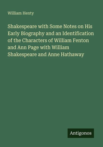 Shakespeare with Some Notes on His Early Biography and an Identification of the Characters of William Fenton and Ann Page with William Shakespeare and Anne Hathaway