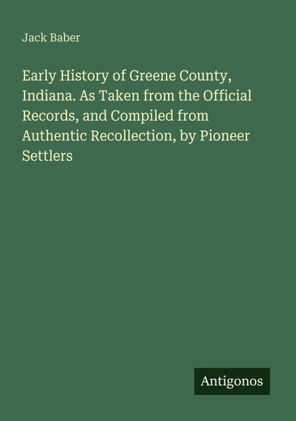 Early History of Greene County, Indiana. As Taken from the Official Records, and Compiled from Authentic Recollection, by Pioneer Settlers