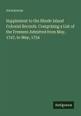 Supplement to the Rhode Island Colonial Records. Comprising a List of the Freemen Admitted from May, 1747, to May, 1754