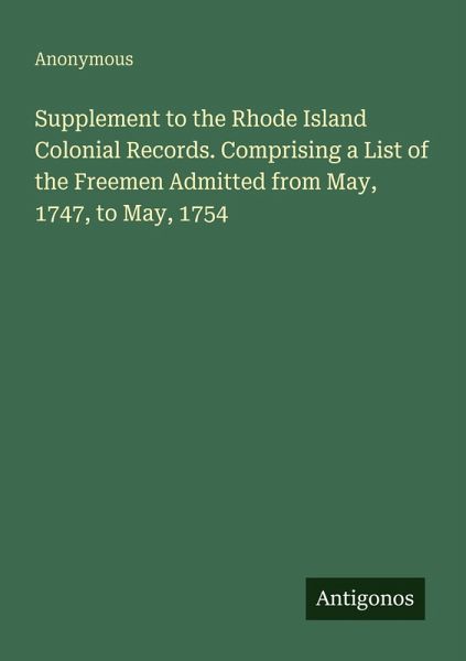 Supplement to the Rhode Island Colonial Records. Comprising a List of the Freemen Admitted from May, 1747, to May, 1754