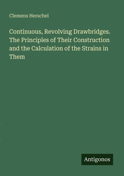 Continuous, Revolving Drawbridges. The Principles of Their Construction and the Calculation of the Strains in Them Continuous, Revolving Drawbridges. The Principles of Their Construction and the Calculation of the Strains in Them