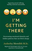 I'm Getting There - Overcoming emotional obstacles and hidden patterns that can block change