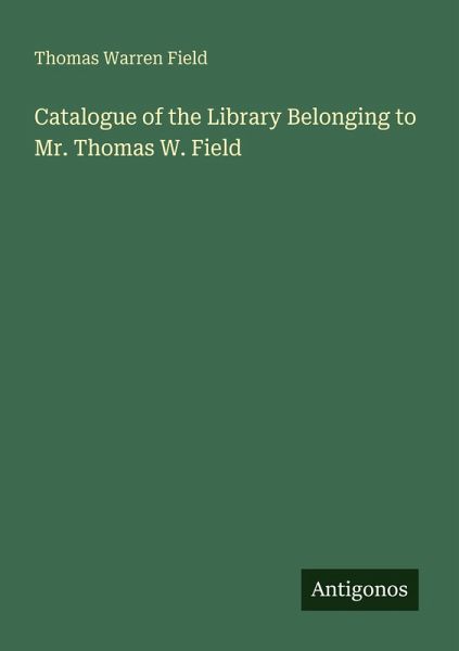 Catalogue of the Library Belonging to Mr. Thomas W. Field