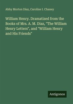 William Henry. Dramatized from the Books of Mrs. A. M. Diaz, William Henry. Dramatized from the Books of Mrs. A. M. Diaz,