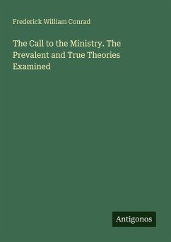 The Call to the Ministry. The Prevalent and True Theories Examined - Conrad, Frederick William