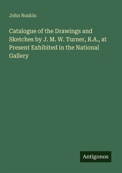 Catalogue of the Drawings and Sketches by J. M. W. Turner, R.A., at Present Exhibited in the National Gallery - Ruskin, John