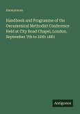 Handbook and Programme of the Oecumenical Methodist Conference Held at City Road Chapel, London. September 7th to 20th 1881 Handbook and Programme of the Oecumenical Methodist Conference Held at City Road Chapel, London. September 7th to 20th 1881