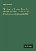 Fifty Years of Science. Being the Address Delivered at York to the British Association August 1881