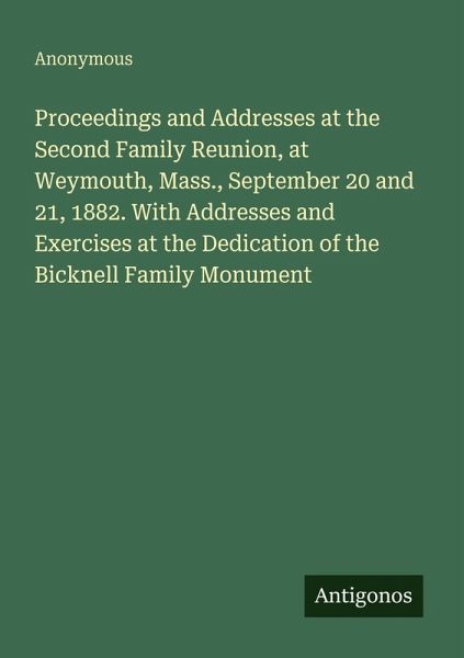 Proceedings and Addresses at the Second Family Reunion, at Weymouth, Mass., September 20 and 21, 1882. With Addresses and Exercises at the Dedication of the Bicknell Family Monument