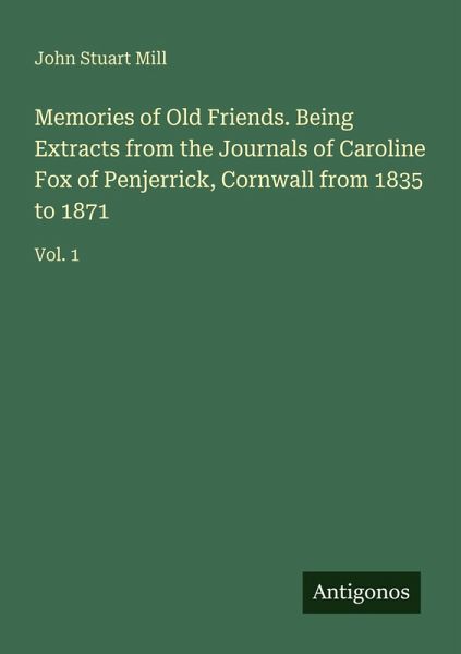 Memories of Old Friends. Being Extracts from the Journals of Caroline Fox of Penjerrick, Cornwall from 1835 to 1871
