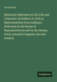 Memorial Addresses on the Life and Character of Godlove S. Orth (a Representative from Indiana), Delivered in the House of Representatives and in the Senate, Forty-seventh Congress, Second Session