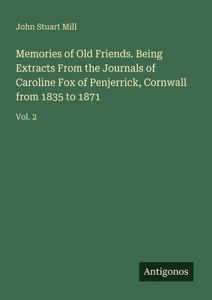 Memories of Old Friends. Being Extracts From the Journals of Caroline Fox of Penjerrick, Cornwall from 1835 to 1871 Memories of Old Friends. Being Extracts From the Journals of Caroline Fox of Penjerrick, Cornwall from 1835 to 1871