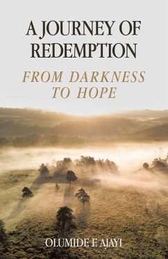 A JOURNEY OF REDEMPTION FROM DARKNESS TO HOPE - Ajayi, Olumide E A JOURNEY OF REDEMPTION FROM DARKNESS TO HOPE - Ajayi, Olumide E