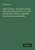 Fishes of Fancy. Their Place in Myth, Fable, Fairy-tale and Folk-lore. With Notices of the Fishes of Legendary Art, Astronomy and Heraldry