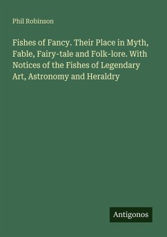 Fishes of Fancy. Their Place in Myth, Fable, Fairy-tale and Folk-lore. With Notices of the Fishes of Legendary Art, Astronomy and Heraldry - Robinson, Phil