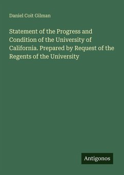 Statement of the Progress and Condition of the University of California. Prepared by Request of the Regents of the University - Gilman, Daniel Coit
